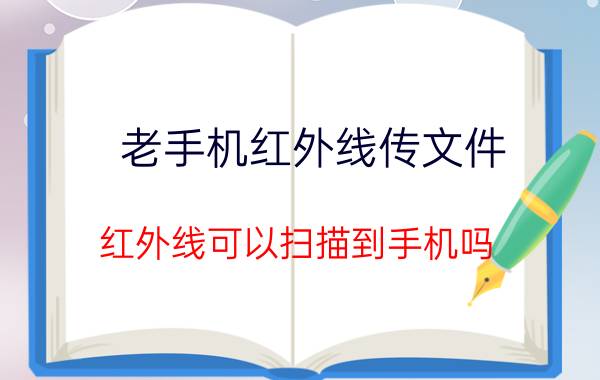 老手机红外线传文件 红外线可以扫描到手机吗？